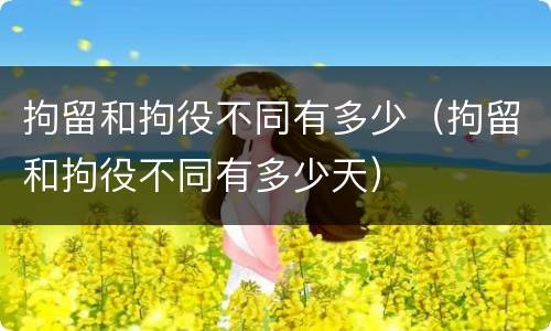 拘留和拘役不同有多少（拘留和拘役不同有多少天）