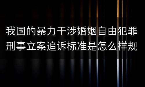 我国的暴力干涉婚姻自由犯罪刑事立案追诉标准是怎么样规定