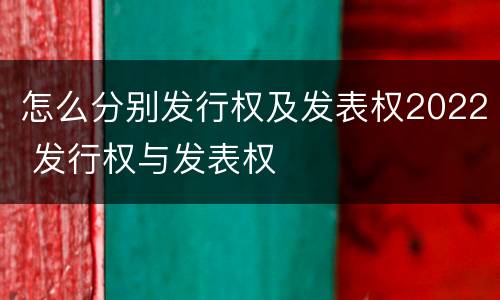 怎么分别发行权及发表权2022 发行权与发表权