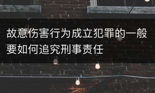 故意伤害行为成立犯罪的一般要如何追究刑事责任