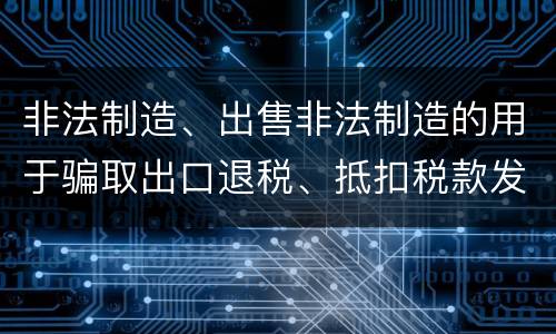 非法制造、出售非法制造的用于骗取出口退税、抵扣税款发票罪怎么构成的