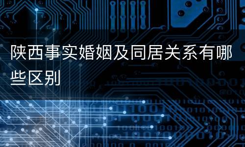 陕西事实婚姻及同居关系有哪些区别