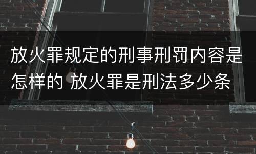 放火罪规定的刑事刑罚内容是怎样的 放火罪是刑法多少条