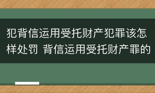 犯背信运用受托财产犯罪该怎样处罚 背信运用受托财产罪的处罚对象