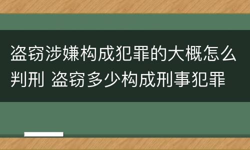 盗窃涉嫌构成犯罪的大概怎么判刑 盗窃多少构成刑事犯罪