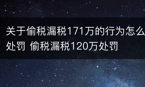 关于偷税漏税171万的行为怎么处罚 偷税漏税120万处罚