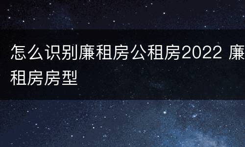 怎么识别廉租房公租房2022 廉租房房型