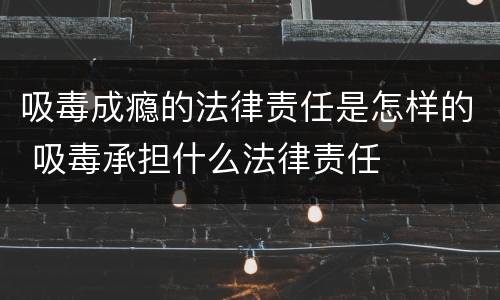 吸毒成瘾的法律责任是怎样的 吸毒承担什么法律责任
