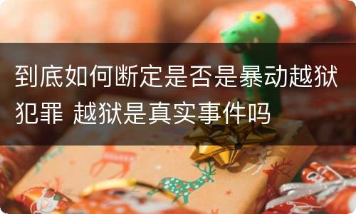 到底如何断定是否是暴动越狱犯罪 越狱是真实事件吗
