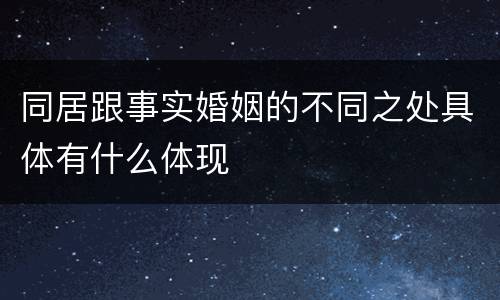 同居跟事实婚姻的不同之处具体有什么体现