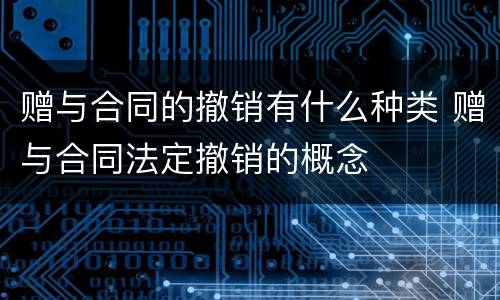 赠与合同的撤销有什么种类 赠与合同法定撤销的概念
