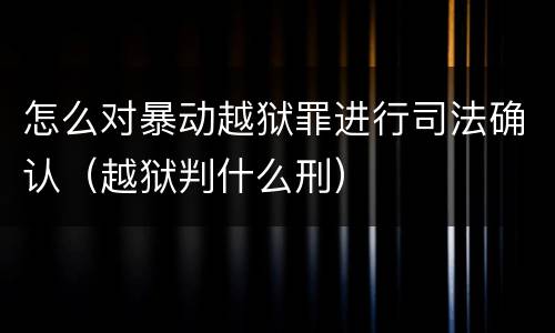 怎么对暴动越狱罪进行司法确认（越狱判什么刑）
