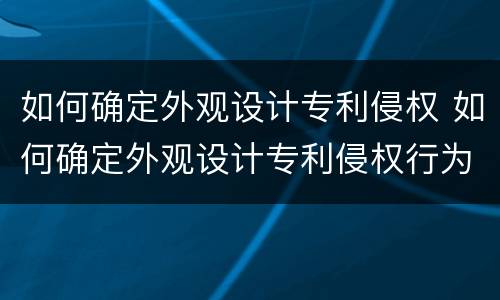如何确定外观设计专利侵权 如何确定外观设计专利侵权行为