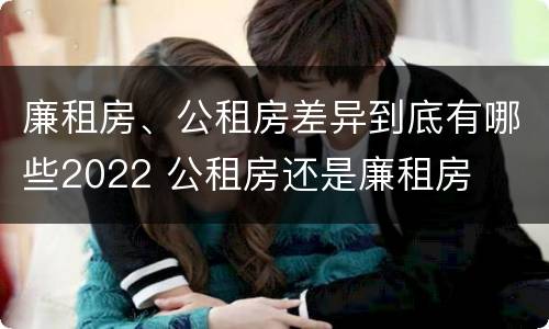 廉租房、公租房差异到底有哪些2022 公租房还是廉租房
