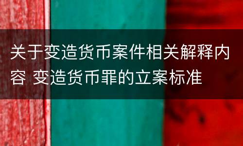 关于变造货币案件相关解释内容 变造货币罪的立案标准