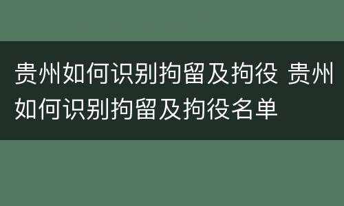 贵州如何识别拘留及拘役 贵州如何识别拘留及拘役名单