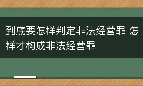 到底要怎样判定非法经营罪 怎样才构成非法经营罪
