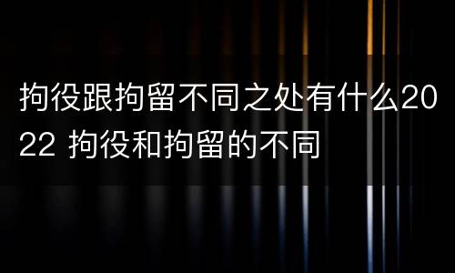 拘役跟拘留不同之处有什么2022 拘役和拘留的不同