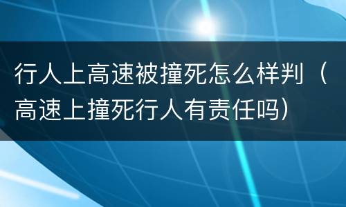 行人上高速被撞死怎么样判（高速上撞死行人有责任吗）