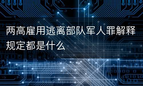 两高雇用逃离部队军人罪解释规定都是什么