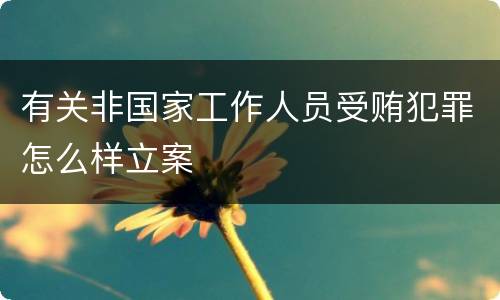 有关非国家工作人员受贿犯罪怎么样立案