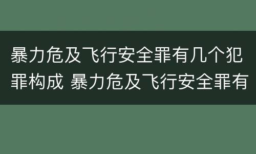 暴力危及飞行安全罪有几个犯罪构成 暴力危及飞行安全罪有几个犯罪构成