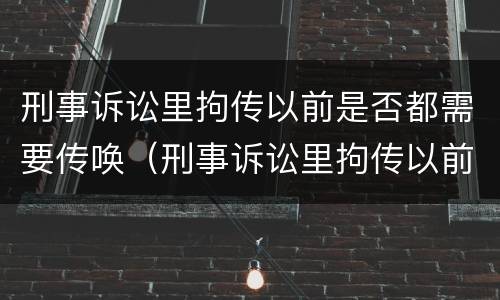 刑事诉讼里拘传以前是否都需要传唤（刑事诉讼里拘传以前是否都需要传唤证据）