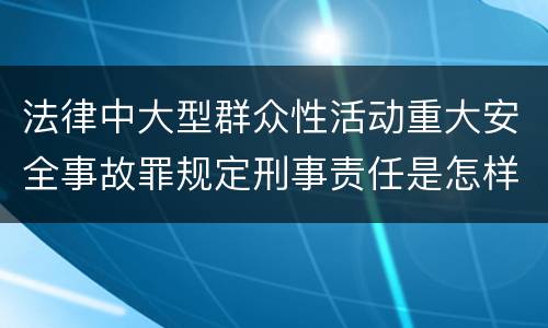 法律中大型群众性活动重大安全事故罪规定刑事责任是怎样