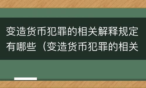 变造货币犯罪的相关解释规定有哪些（变造货币犯罪的相关解释规定有哪些）