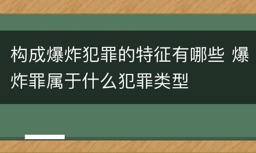 构成爆炸犯罪的特征有哪些 爆炸罪属于什么犯罪类型