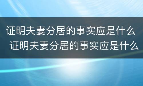 证明夫妻分居的事实应是什么 证明夫妻分居的事实应是什么法律