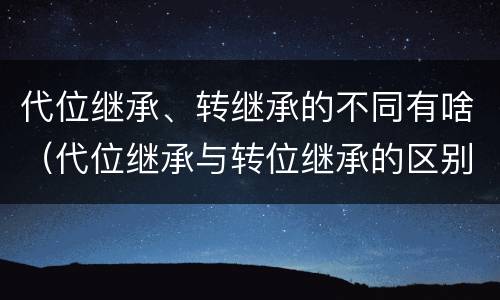 代位继承、转继承的不同有啥（代位继承与转位继承的区别?）