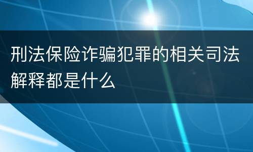 刑法保险诈骗犯罪的相关司法解释都是什么