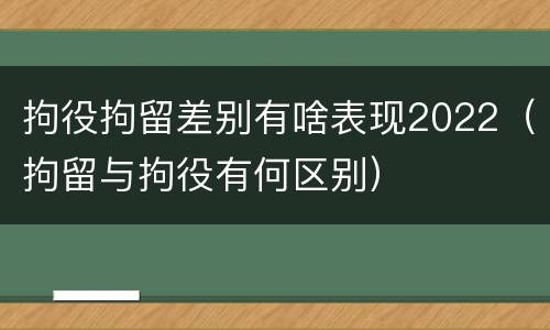 拘役拘留差别有啥表现2022（拘留与拘役有何区别）