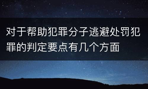 对于帮助犯罪分子逃避处罚犯罪的判定要点有几个方面