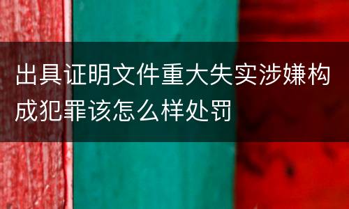 出具证明文件重大失实涉嫌构成犯罪该怎么样处罚