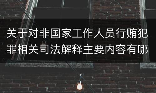 关于对非国家工作人员行贿犯罪相关司法解释主要内容有哪些