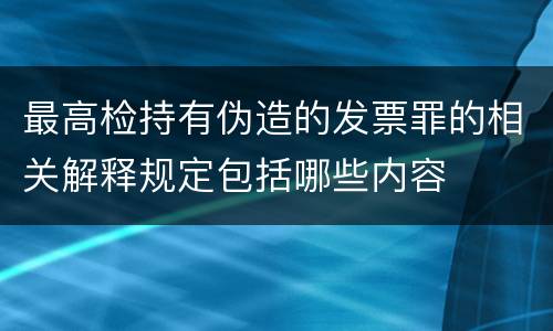 最高检持有伪造的发票罪的相关解释规定包括哪些内容