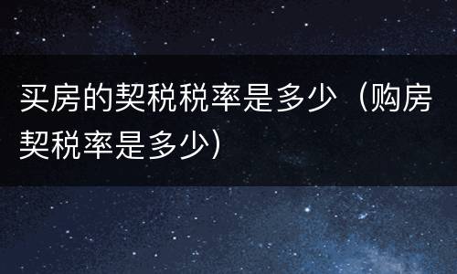 买房的契税税率是多少（购房契税率是多少）