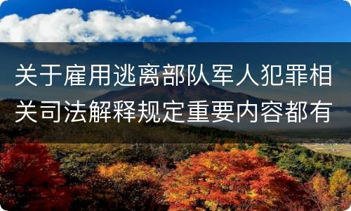 关于雇用逃离部队军人犯罪相关司法解释规定重要内容都有哪些