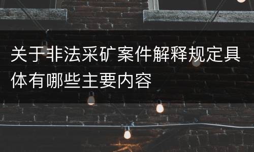 关于非法采矿案件解释规定具体有哪些主要内容
