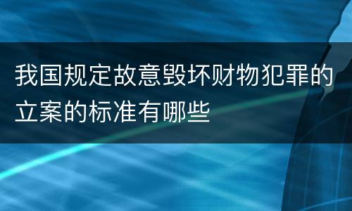 我国规定故意毁坏财物犯罪的立案的标准有哪些