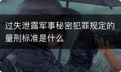 过失泄露军事秘密犯罪规定的量刑标准是什么
