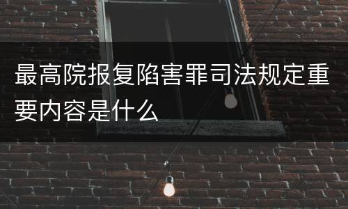 最高院报复陷害罪司法规定重要内容是什么