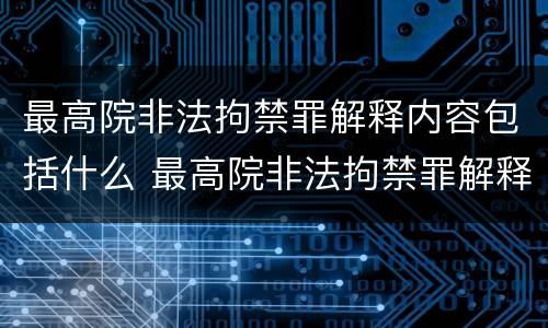 最高院非法拘禁罪解释内容包括什么 最高院非法拘禁罪解释内容包括什么