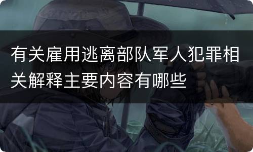有关雇用逃离部队军人犯罪相关解释主要内容有哪些