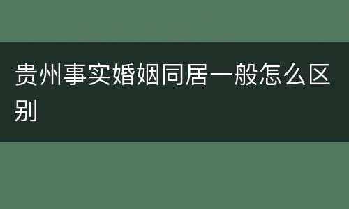 贵州事实婚姻同居一般怎么区别