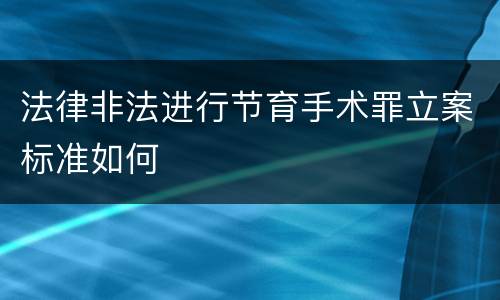 法律非法进行节育手术罪立案标准如何