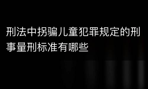 刑法中拐骗儿童犯罪规定的刑事量刑标准有哪些