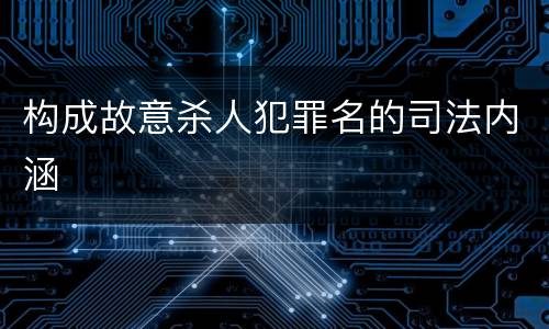 构成故意杀人犯罪名的司法内涵